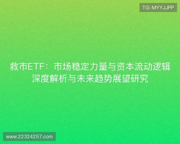 救市ETF:市场稳定力量与资本流动逻辑深度解析与未来趋势展望研究 救市ETF:市场稳定力量与资本流动逻辑深度解析与未来趋势展望研究
