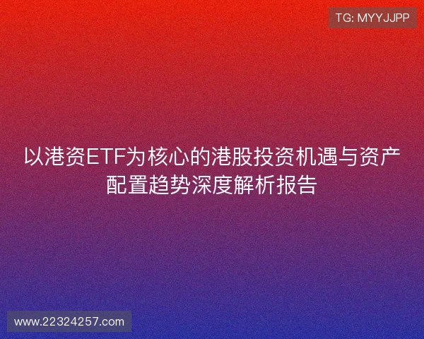 以港资ETF为核心的港股投资机遇与资产配置趋势深度解析报告